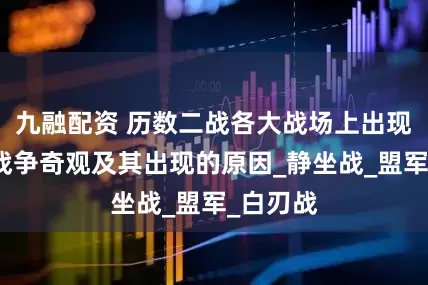 九融配资 历数二战各大战场上出现的五大战争奇观及其出现的原因_静坐战_盟军_白刃战
