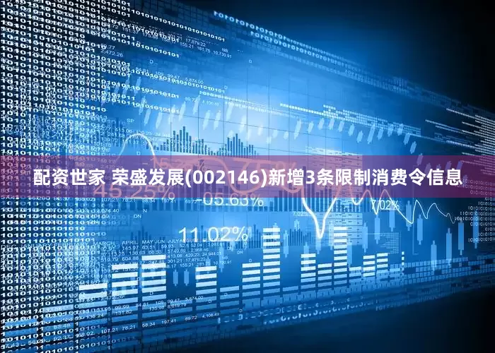配资世家 荣盛发展(002146)新增3条限制消费令信息
