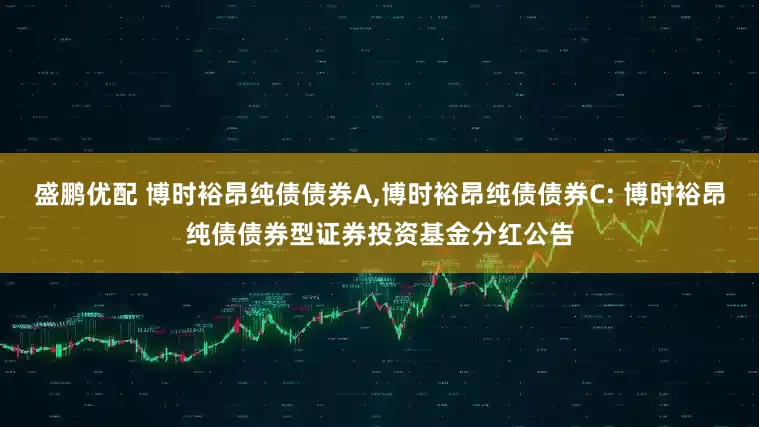 盛鹏优配 博时裕昂纯债债券A,博时裕昂纯债债券C: 博时裕昂纯债债券型证券投资基金分红公告
