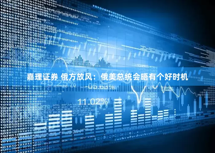 嘉理证券 俄方放风：俄美总统会晤有个好时机