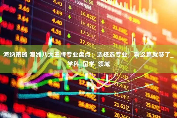 海纳策略 澳洲八大王牌专业盘点：选校选专业，看这篇就够了_学科_留学_领域