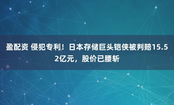 盈配资 侵犯专利！日本存储巨头铠侠被判赔15.52亿元，股价已腰斩